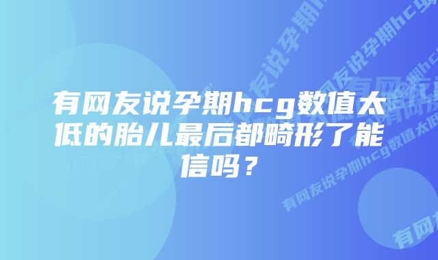 有网友说孕期hcg数值太低的胎儿最后都畸形了能信吗？