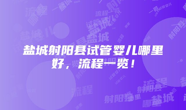 盐城射阳县试管婴儿哪里好，流程一览！