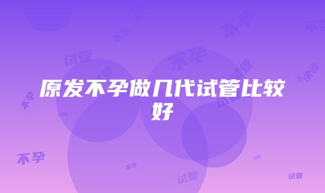 原发不孕做几代试管比较好