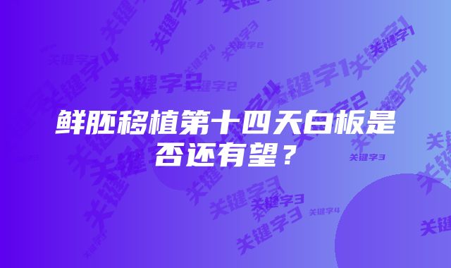 鲜胚移植第十四天白板是否还有望？