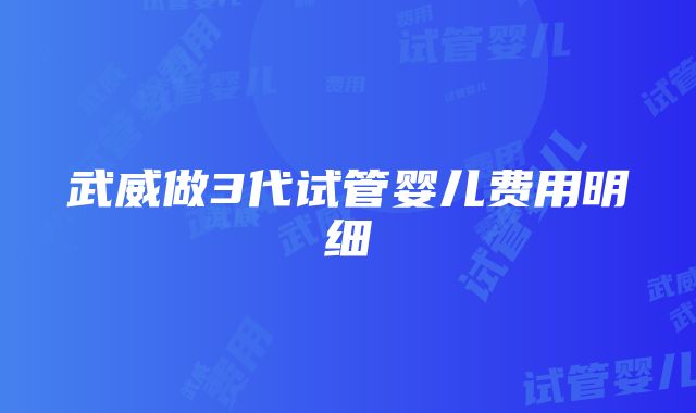 武威做3代试管婴儿费用明细