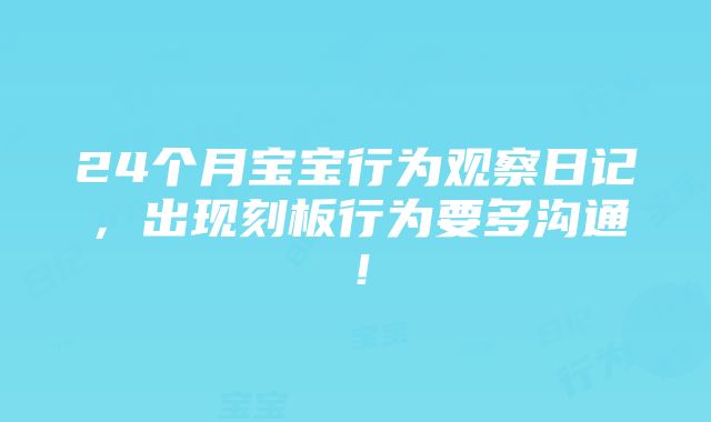 24个月宝宝行为观察日记，出现刻板行为要多沟通！