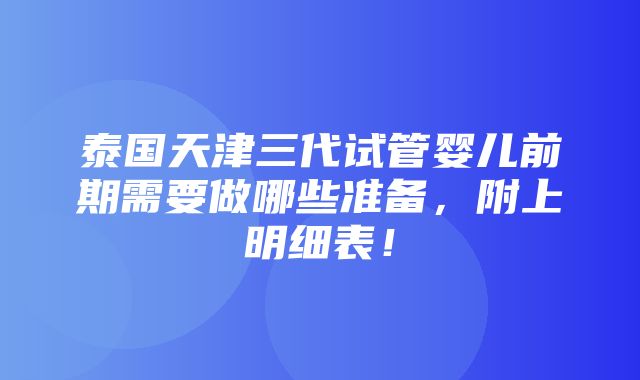 泰国天津三代试管婴儿前期需要做哪些准备，附上明细表！