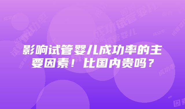 影响试管婴儿成功率的主要因素！比国内贵吗？