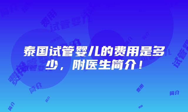 泰国试管婴儿的费用是多少，附医生简介！