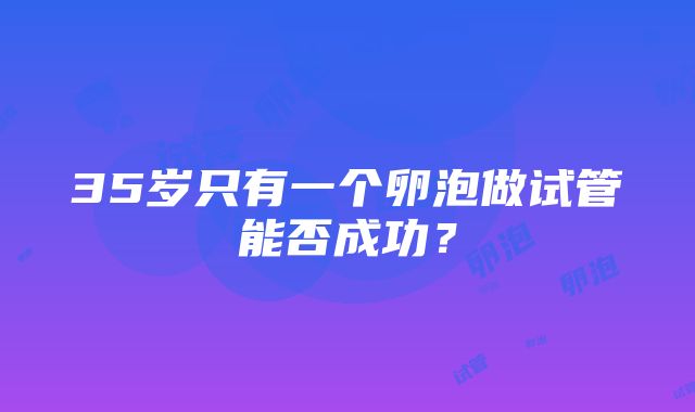 35岁只有一个卵泡做试管能否成功？