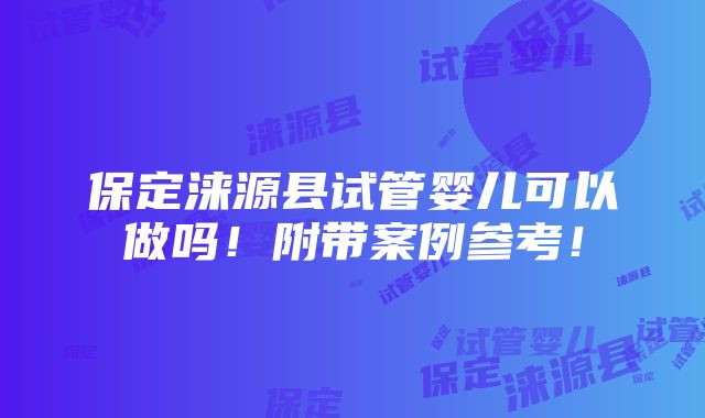 保定涞源县试管婴儿可以做吗！附带案例参考！