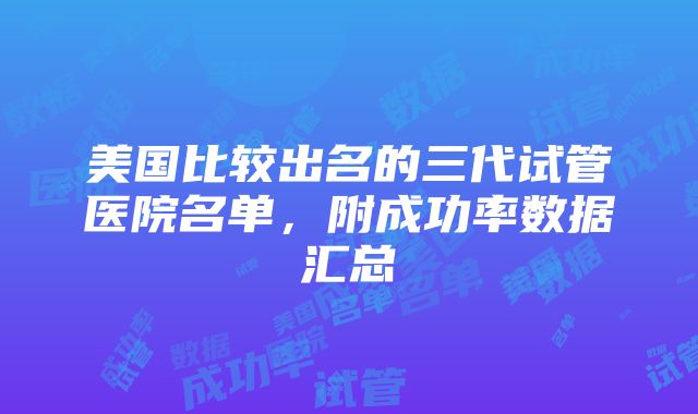 美国比较出名的三代试管医院名单，附成功率数据汇总