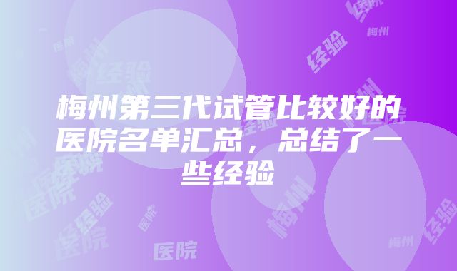 梅州第三代试管比较好的医院名单汇总，总结了一些经验