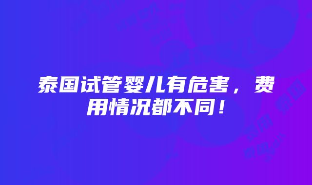 泰国试管婴儿有危害，费用情况都不同！