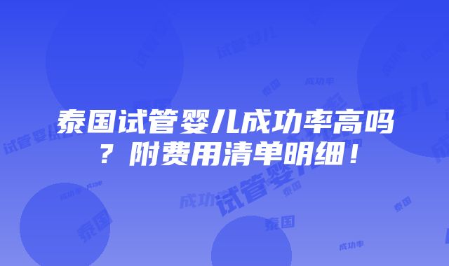 泰国试管婴儿成功率高吗？附费用清单明细！