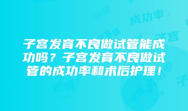 子宫发育不良做试管能成功吗？子宫发育不良做试管的成功率和术后护理！