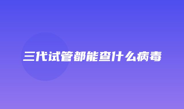 三代试管都能查什么病毒