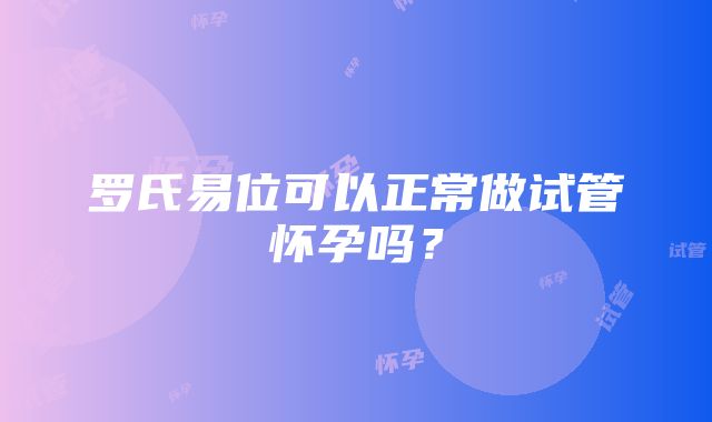 罗氏易位可以正常做试管怀孕吗？