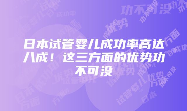 日本试管婴儿成功率高达八成！这三方面的优势功不可没