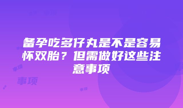 备孕吃多仔丸是不是容易怀双胎？但需做好这些注意事项