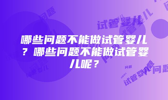 哪些问题不能做试管婴儿？哪些问题不能做试管婴儿呢？