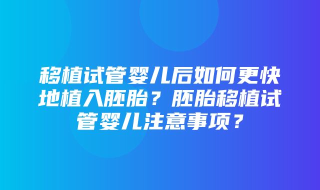 移植试管婴儿后如何更快地植入胚胎？胚胎移植试管婴儿注意事项？