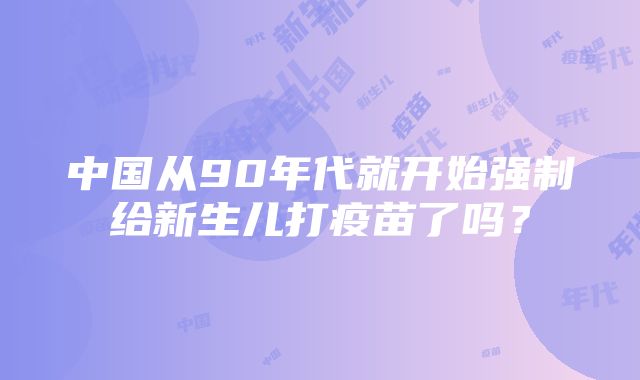 中国从90年代就开始强制给新生儿打疫苗了吗？