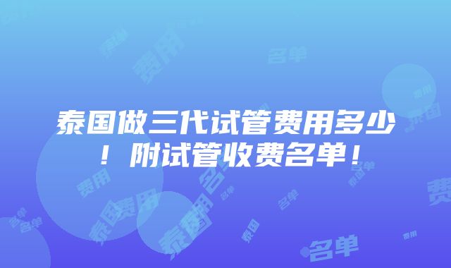 泰国做三代试管费用多少！附试管收费名单！