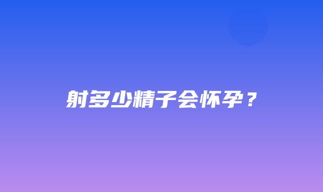 射多少精子会怀孕？