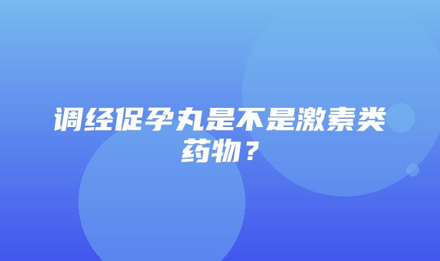 调经促孕丸是不是激素类药物？