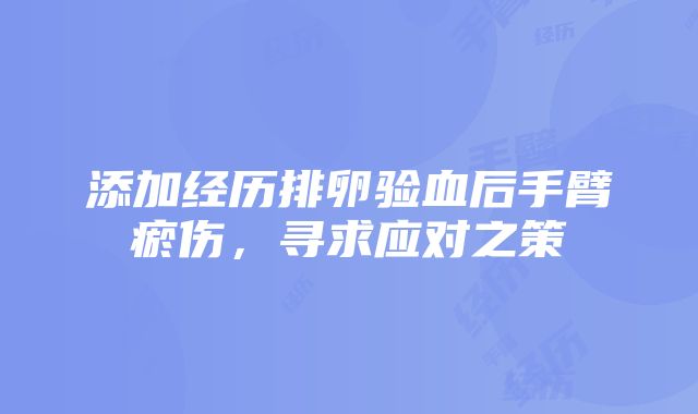 添加经历排卵验血后手臂瘀伤，寻求应对之策