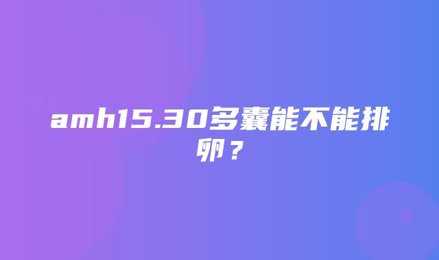 amh15.30多囊能不能排卵？