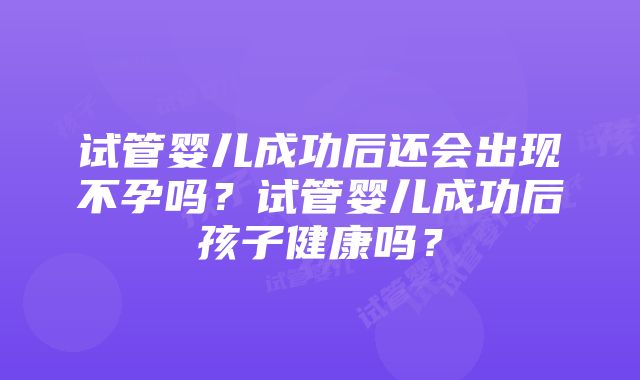 试管婴儿成功后还会出现不孕吗？试管婴儿成功后孩子健康吗？