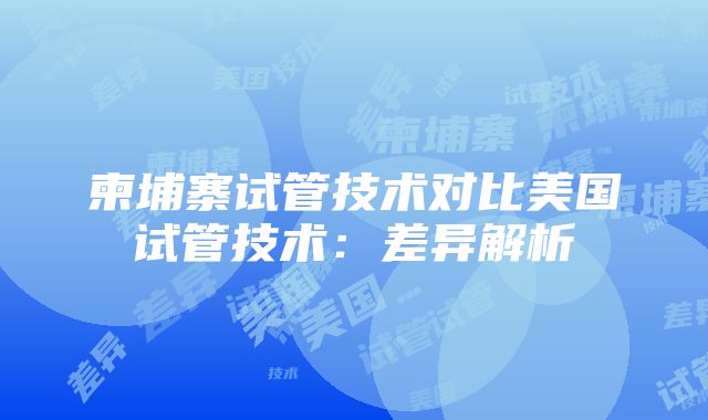 柬埔寨试管技术对比美国试管技术：差异解析