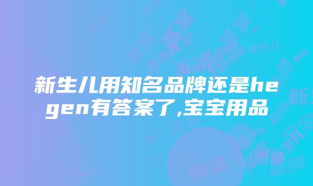 新生儿用知名品牌还是hegen有答案了,宝宝用品