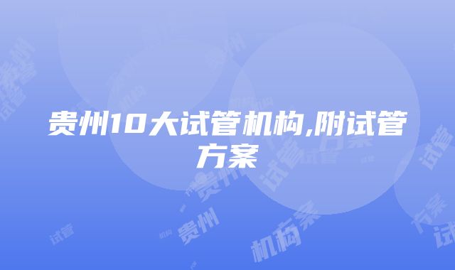 贵州10大试管机构,附试管方案