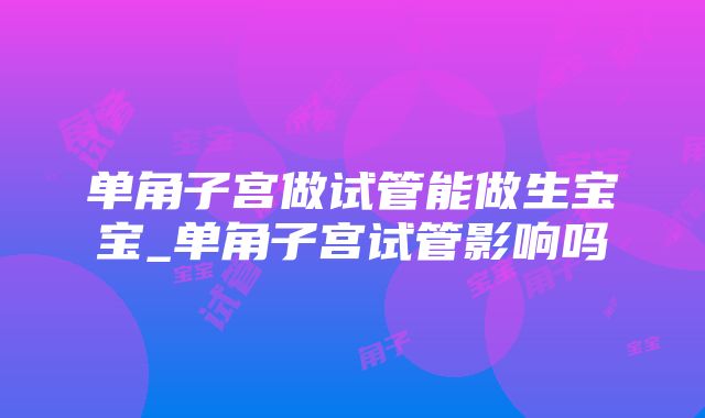 单角子宫做试管能做生宝宝_单角子宫试管影响吗