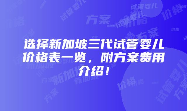 选择新加坡三代试管婴儿价格表一览，附方案费用介绍！