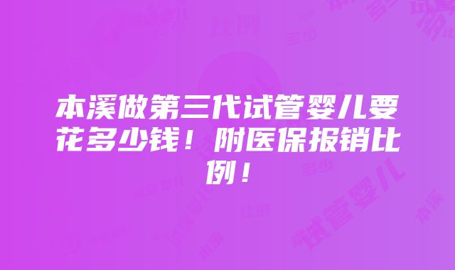 本溪做第三代试管婴儿要花多少钱！附医保报销比例！