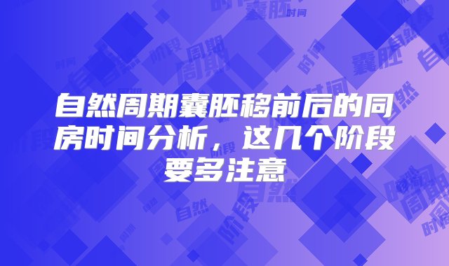 自然周期囊胚移前后的同房时间分析，这几个阶段要多注意