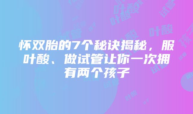 怀双胎的7个秘诀揭秘，服叶酸、做试管让你一次拥有两个孩子