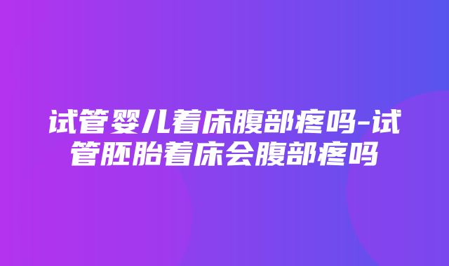 试管婴儿着床腹部疼吗-试管胚胎着床会腹部疼吗