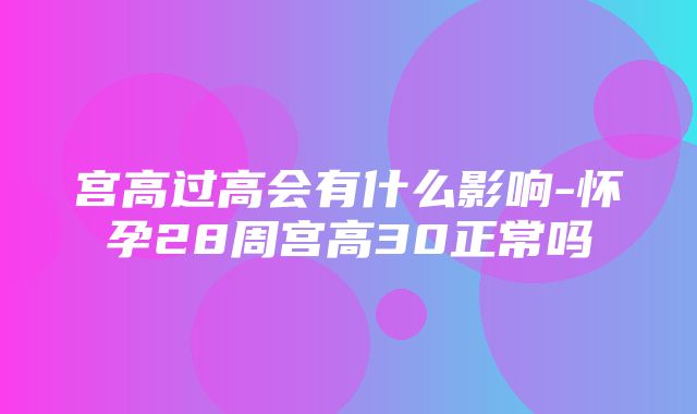 宫高过高会有什么影响-怀孕28周宫高30正常吗