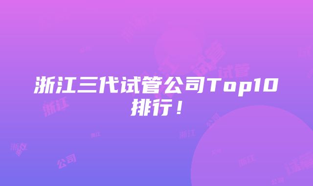 浙江三代试管公司Top10排行！