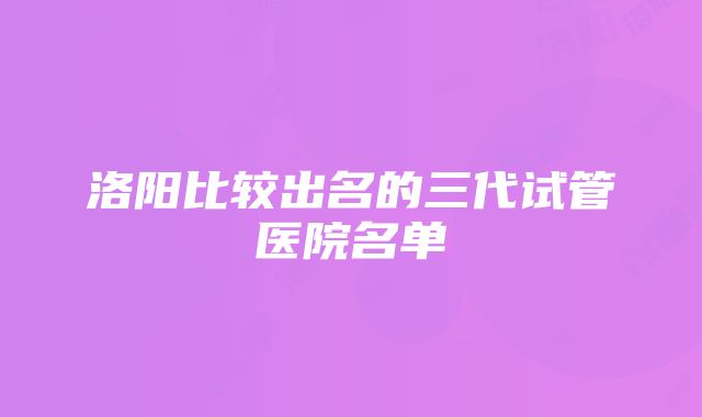 洛阳比较出名的三代试管医院名单