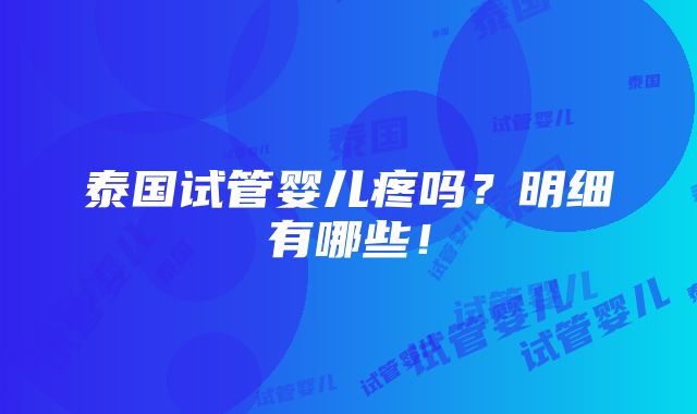 泰国试管婴儿疼吗？明细有哪些！