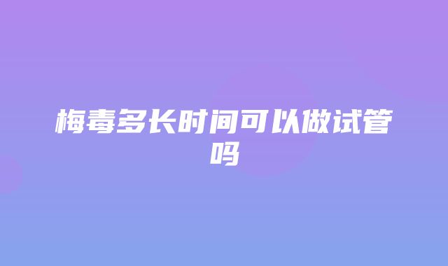 梅毒多长时间可以做试管吗