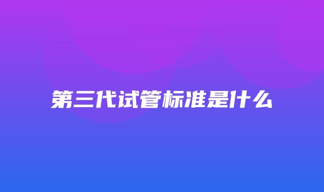 第三代试管标准是什么