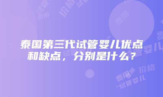 泰国第三代试管婴儿优点和缺点，分别是什么？