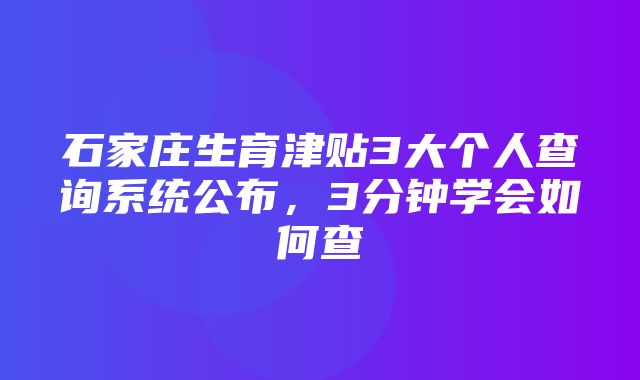 石家庄生育津贴3大个人查询系统公布，3分钟学会如何查