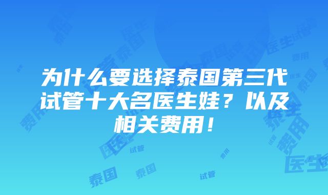 为什么要选择泰国第三代试管十大名医生娃？以及相关费用！