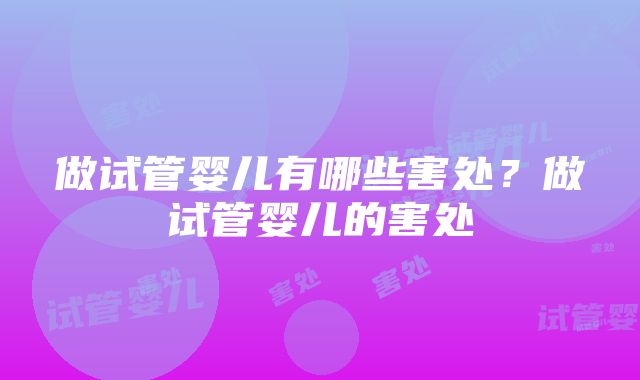 做试管婴儿有哪些害处？做试管婴儿的害处