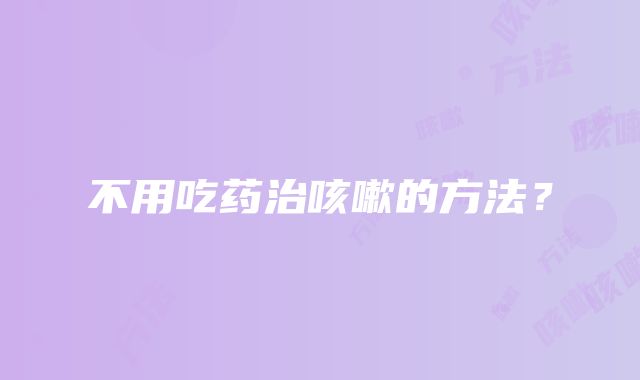 不用吃药治咳嗽的方法？