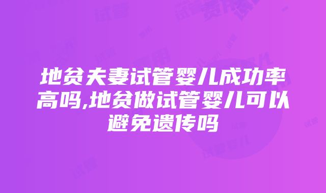 地贫夫妻试管婴儿成功率高吗,地贫做试管婴儿可以避免遗传吗